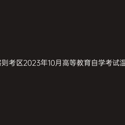 西藏日喀则考区2023年10月高等教育自学考试温馨提示