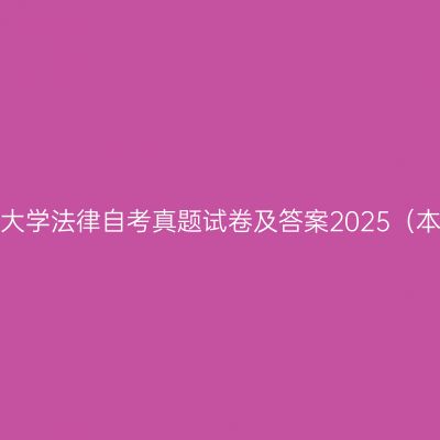 西藏民族大学法律自考真题试卷及答案2025（本科汇总）