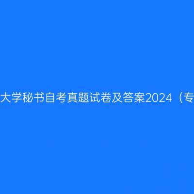西藏民族大学秘书自考真题试卷及答案2024（专科汇总）