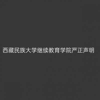 西藏民族大学继续教育学院严正声明