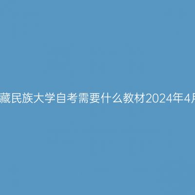 西藏民族大学自考需要什么教材2024年4月