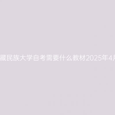 西藏民族大学自考需要什么教材2025年4月
