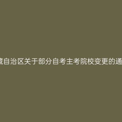 西藏自治区关于部分自考主考院校变更的通知