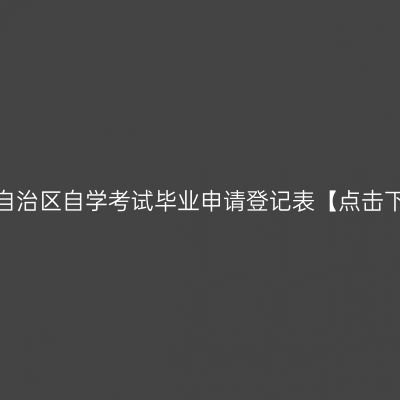 西藏自治区自学考试毕业申请登记表【点击下载】