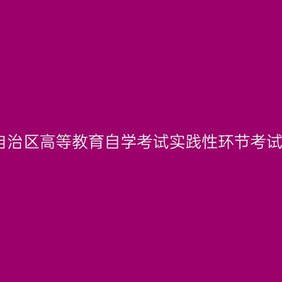 西藏自治区高等教育自学考试实践性环节考试说明