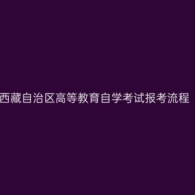 西藏自治区高等教育自学考试报考流程