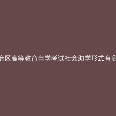 西藏自治区高等教育自学考试社会助学形式有哪几种？