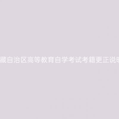 西藏自治区高等教育自学考试考籍更正说明