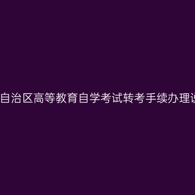 西藏自治区高等教育自学考试转考手续办理说明