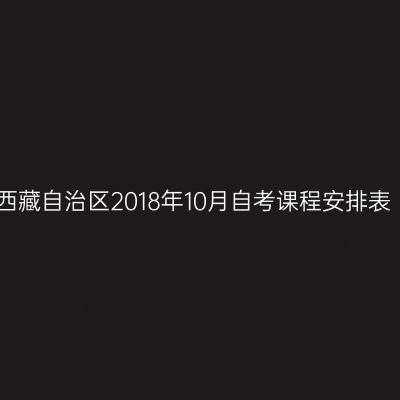 西藏自治区2018年10月自考课程安排表