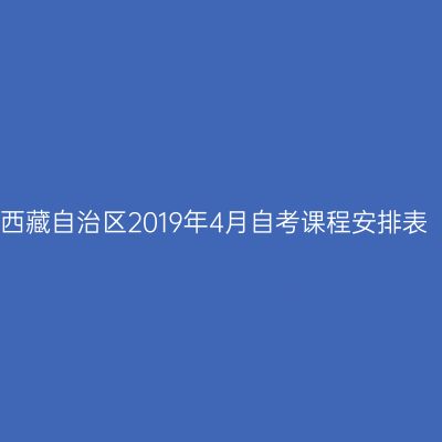 西藏自治区2019年4月自考课程安排表