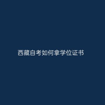西藏自考如何拿学位证书