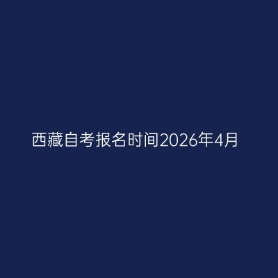 西藏自考报名时间2026年4月