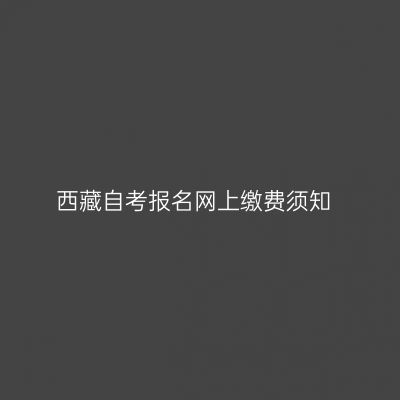 西藏自考报名网上缴费须知