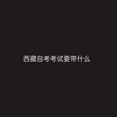 西藏自考考试要带什么