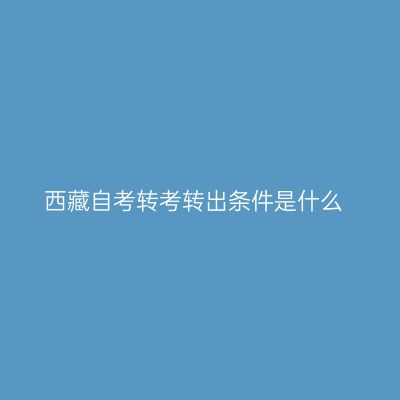 西藏自考转考转出条件是什么