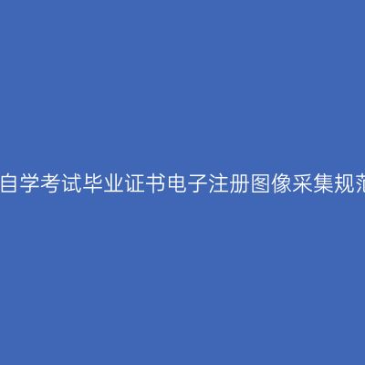 西藏高等教育自学考试毕业证书电子注册图像采集规范及信息标准