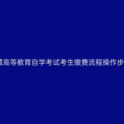 西藏高等教育自学考试考生缴费流程操作步骤