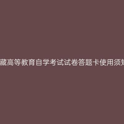 西藏高等教育自学考试试卷答题卡使用须知