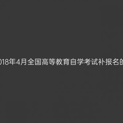 西藏2018年4月全国高等教育自学考试补报名的通知