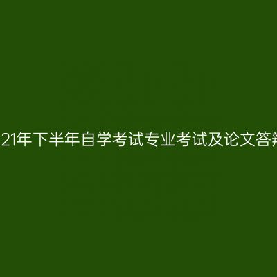 西藏2021年下半年自学考试专业考试及论文答辩通知