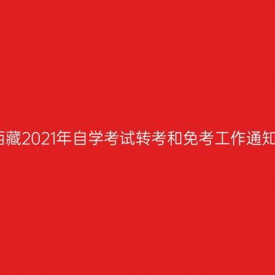 西藏2021年自学考试转考和免考工作通知