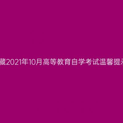 西藏2021年10月高等教育自学考试温馨提示