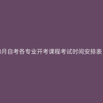 西藏2022年10月自考各专业开考课程考试时间安排表（22、23日）