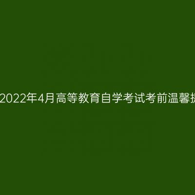 西藏2022年4月高等教育自学考试考前温馨提示