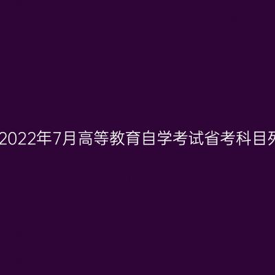 西藏2022年7月高等教育自学考试省考科目列表