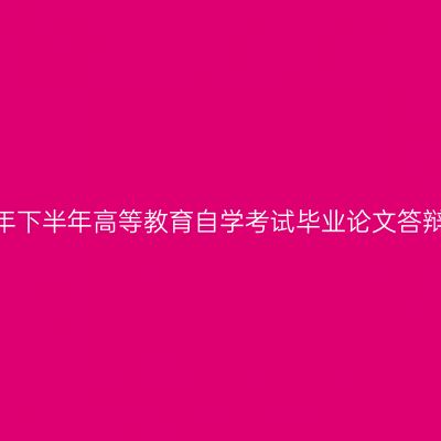 西藏2023年下半年高等教育自学考试毕业论文答辩申请通知