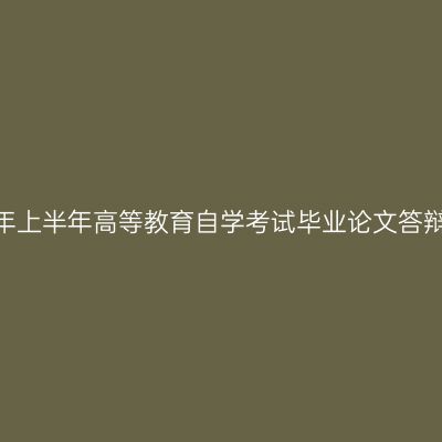 西藏2024年上半年高等教育自学考试毕业论文答辩申请通知
