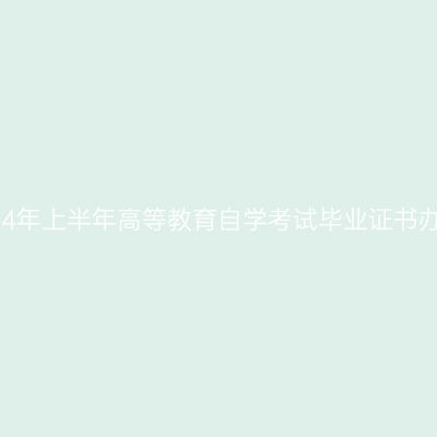 西藏2024年上半年高等教育自学考试毕业证书办理通知