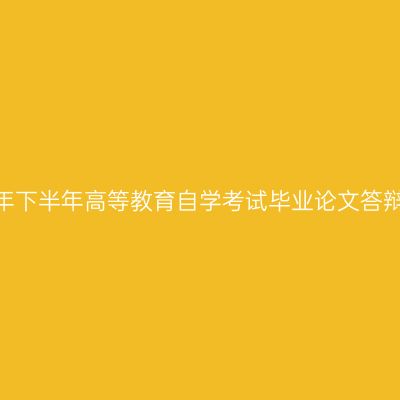 西藏2024年下半年高等教育自学考试毕业论文答辩申请通知
