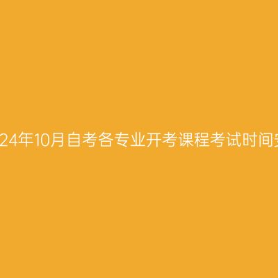 西藏2024年10月自考各专业开考课程考试时间安排表