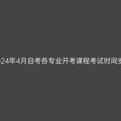 西藏2024年4月自考各专业开考课程考试时间安排表