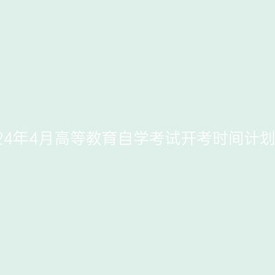 西藏2024年4月高等教育自学考试开考时间计划安排表
