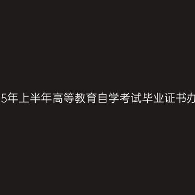 西藏2025年上半年高等教育自学考试毕业证书办理通知