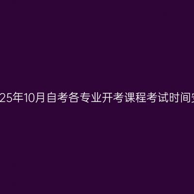 西藏2025年10月自考各专业开考课程考试时间安排表