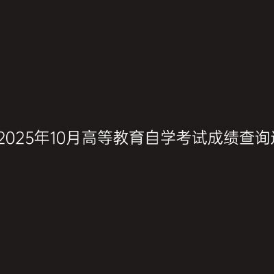 西藏2025年10月高等教育自学考试成绩查询通知