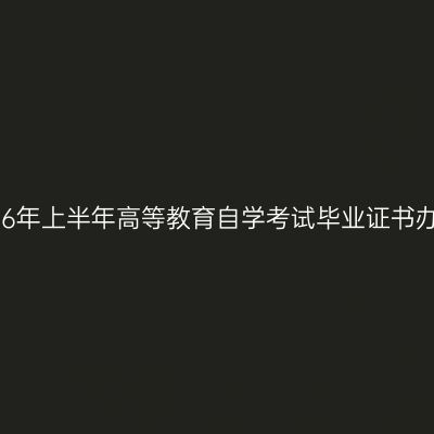 西藏2026年上半年高等教育自学考试毕业证书办理通知