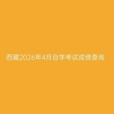 西藏2026年4月自学考试成绩查询