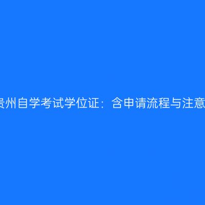 详解贵州自学考试学位证：含申请流程与注意事项