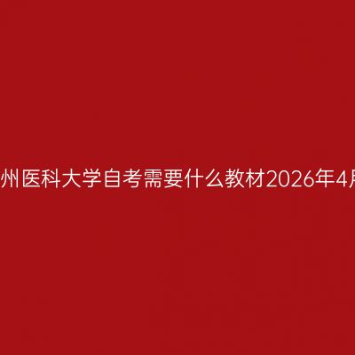贵州医科大学自考需要什么教材2026年4月