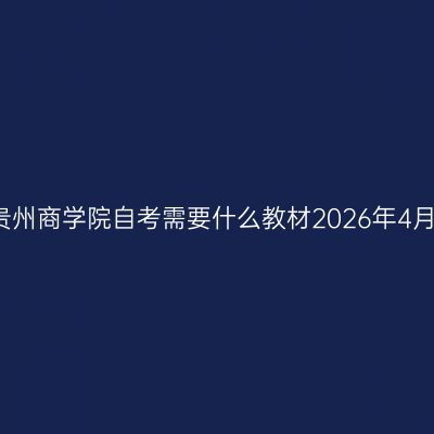 贵州商学院自考需要什么教材2026年4月
