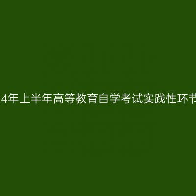 贵州大学关于2024年上半年高等教育自学考试实践性环节考核安排的通知
