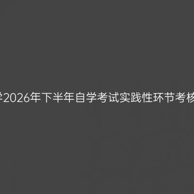 贵州师范大学2026年下半年自学考试实践性环节考核报名的通知
