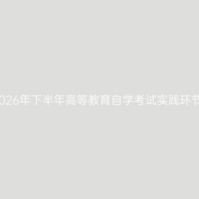 贵州师范学院关于2026年下半年高等教育自学考试实践环节考核报名工作通知