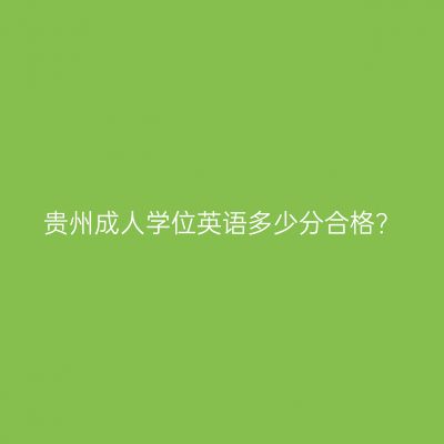 贵州成人学位英语多少分合格？