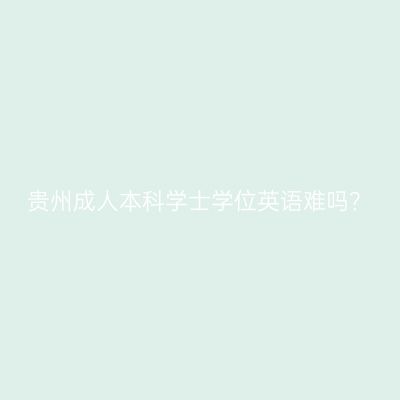 贵州成人本科学士学位英语难吗？